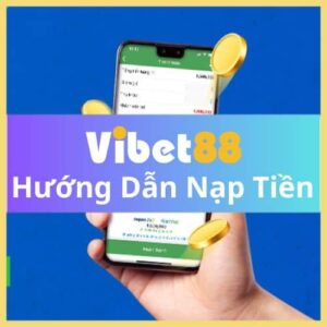 Hướng Dẫn Nạp Tiền VIBET88 - Nhanh Chóng Và An Toàn